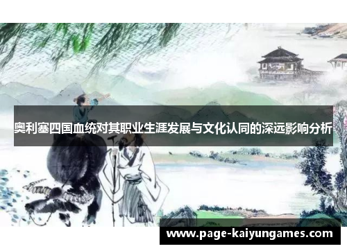 奥利塞四国血统对其职业生涯发展与文化认同的深远影响分析