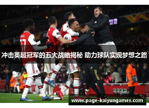 冲击英超冠军的五大战略揭秘 助力球队实现梦想之路