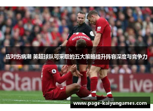 应对伤病潮 英超球队可采取的五大策略提升阵容深度与竞争力