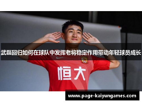 武磊回归如何在球队中发挥老将稳定作用带动年轻球员成长
