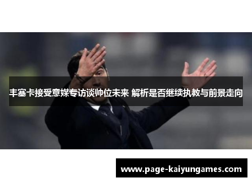 丰塞卡接受意媒专访谈帅位未来 解析是否继续执教与前景走向