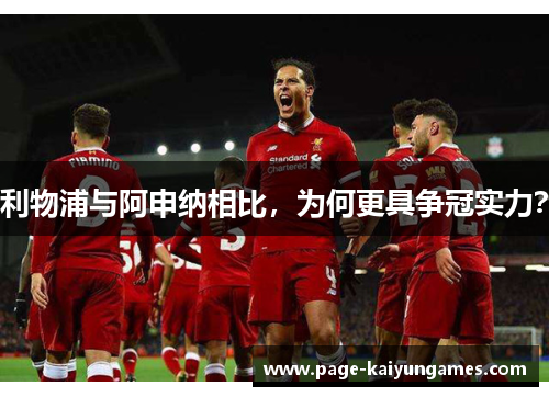 利物浦与阿申纳相比，为何更具争冠实力？