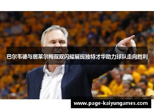 巴尔韦德与居莱尔梅双双闪耀展现独特才华助力球队走向胜利