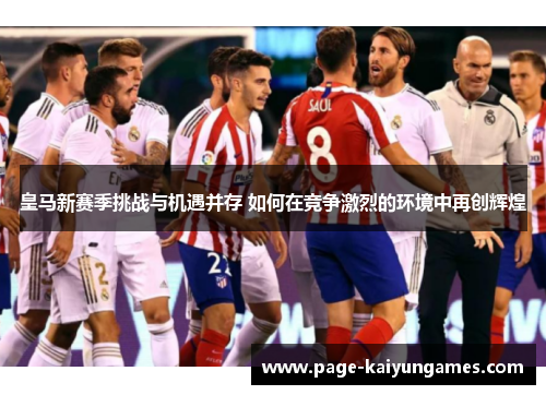 皇马新赛季挑战与机遇并存 如何在竞争激烈的环境中再创辉煌