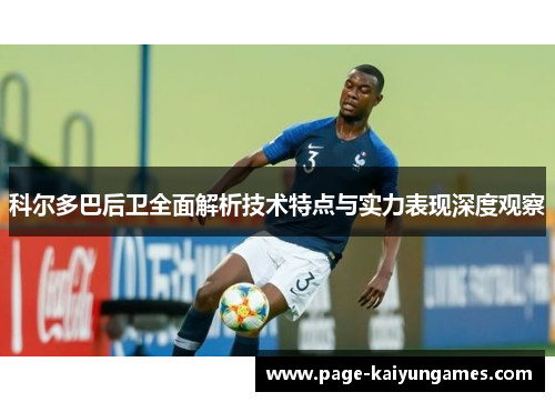 科尔多巴后卫全面解析技术特点与实力表现深度观察