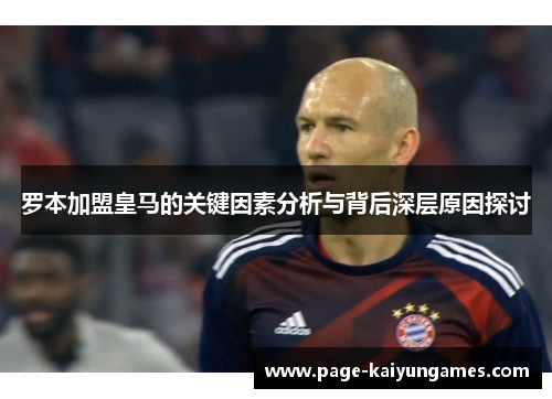 罗本加盟皇马的关键因素分析与背后深层原因探讨