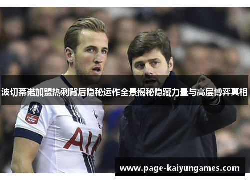 波切蒂诺加盟热刺背后隐秘运作全景揭秘隐藏力量与高层博弈真相