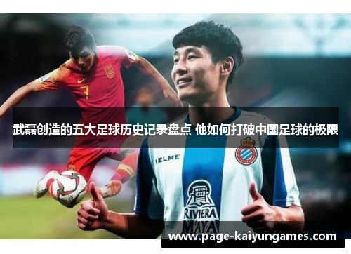 武磊创造的五大足球历史记录盘点 他如何打破中国足球的极限