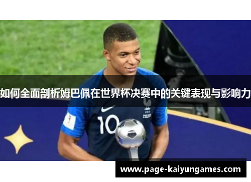 如何全面剖析姆巴佩在世界杯决赛中的关键表现与影响力
