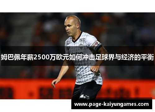 姆巴佩年薪2500万欧元如何冲击足球界与经济的平衡